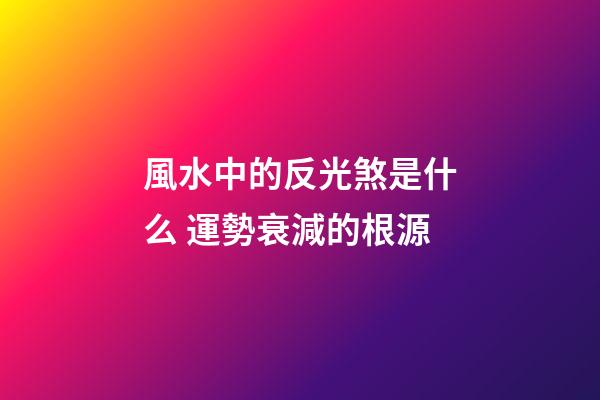 風水中的反光煞是什么 運勢衰減的根源
